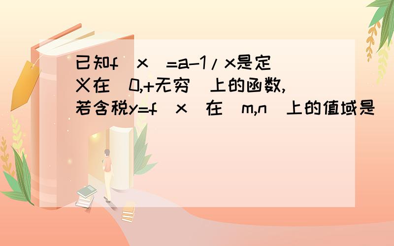 已知f(x)=a-1/x是定义在(0,+无穷)上的函数,若含税y=f(x)在[m,n]上的值域是[m,n](m不等于n)求实数a的取值范围