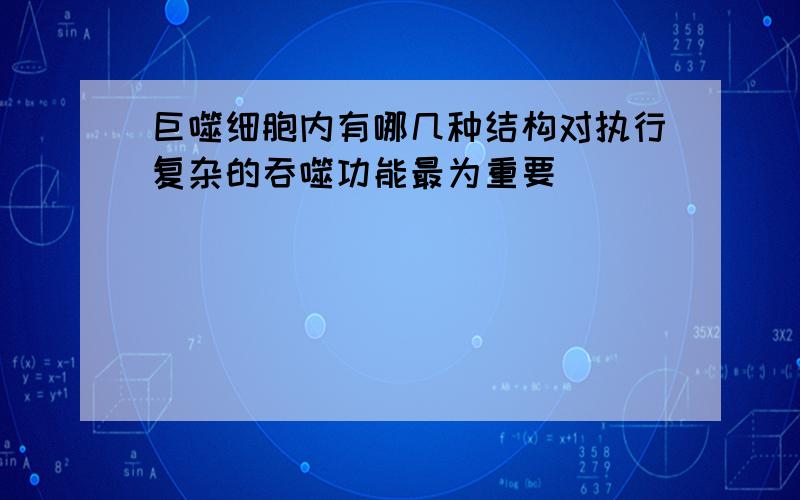 巨噬细胞内有哪几种结构对执行复杂的吞噬功能最为重要