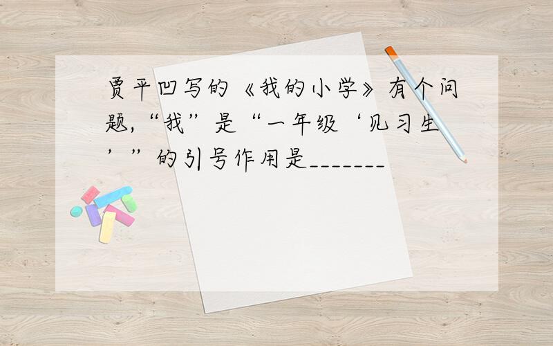 贾平凹写的《我的小学》有个问题,“我”是“一年级‘见习生’”的引号作用是_______