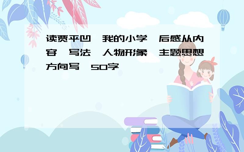 读贾平凹《我的小学》后感从内容,写法,人物形象,主题思想方向写,50字