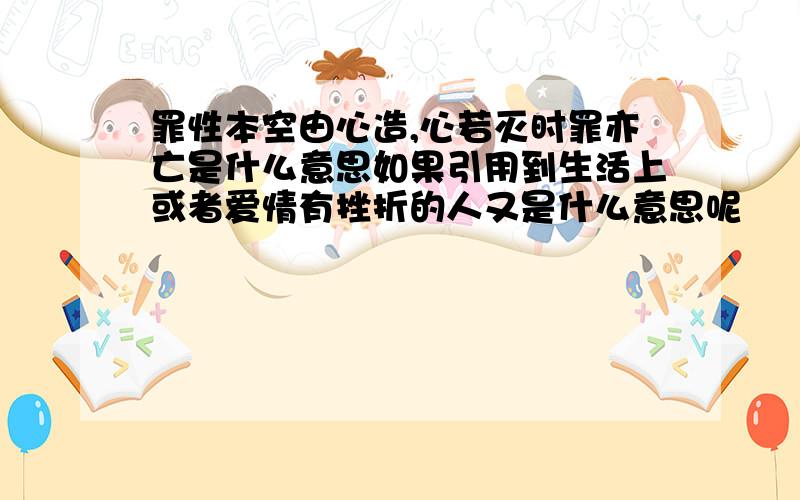 罪性本空由心造,心若灭时罪亦亡是什么意思如果引用到生活上或者爱情有挫折的人又是什么意思呢