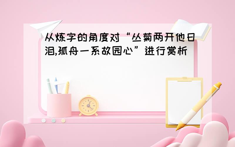 从炼字的角度对“丛菊两开他日泪,孤舟一系故园心”进行赏析