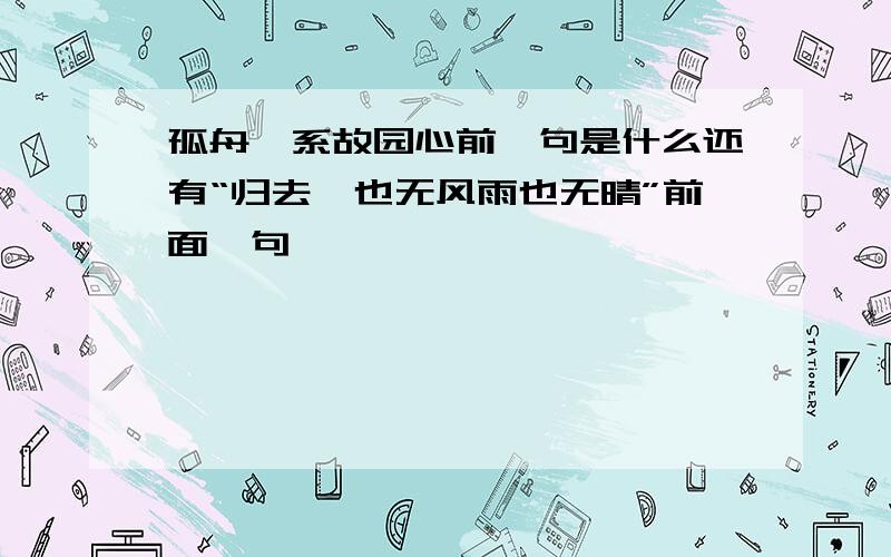 孤舟一系故园心前一句是什么还有“归去,也无风雨也无晴”前面一句,