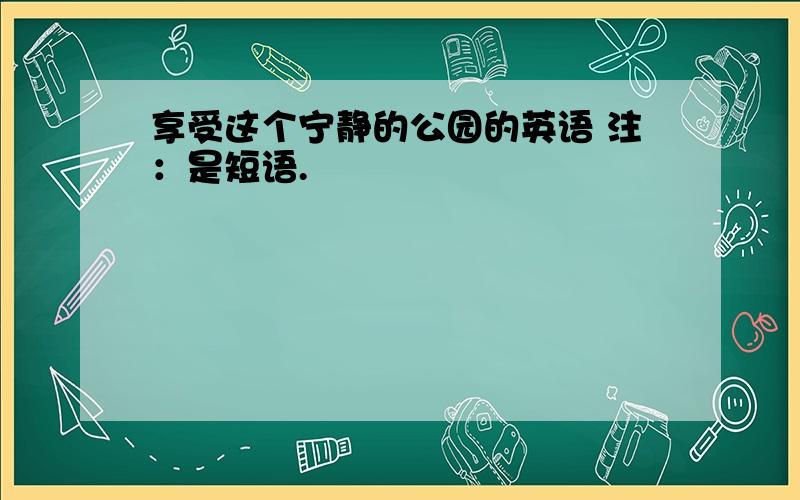 享受这个宁静的公园的英语 注：是短语.