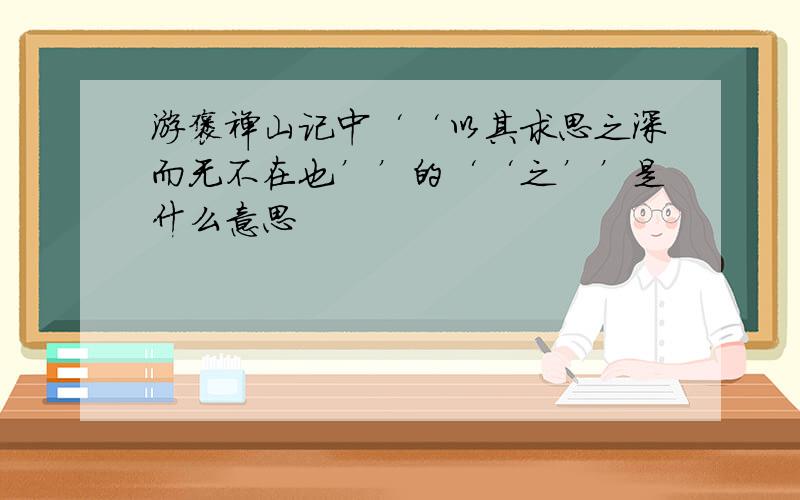 游褒禅山记中‘‘以其求思之深而无不在也’’的‘‘之’’是什么意思