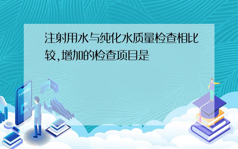 注射用水与纯化水质量检查相比较,增加的检查项目是