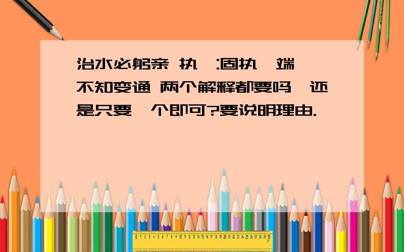 治水必躬亲 执一:固执一端,不知变通 两个解释都要吗,还是只要一个即可?要说明理由.