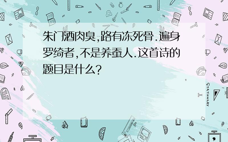 朱门酒肉臭,路有冻死骨.遍身罗绮者,不是养蚕人.这首诗的题目是什么?