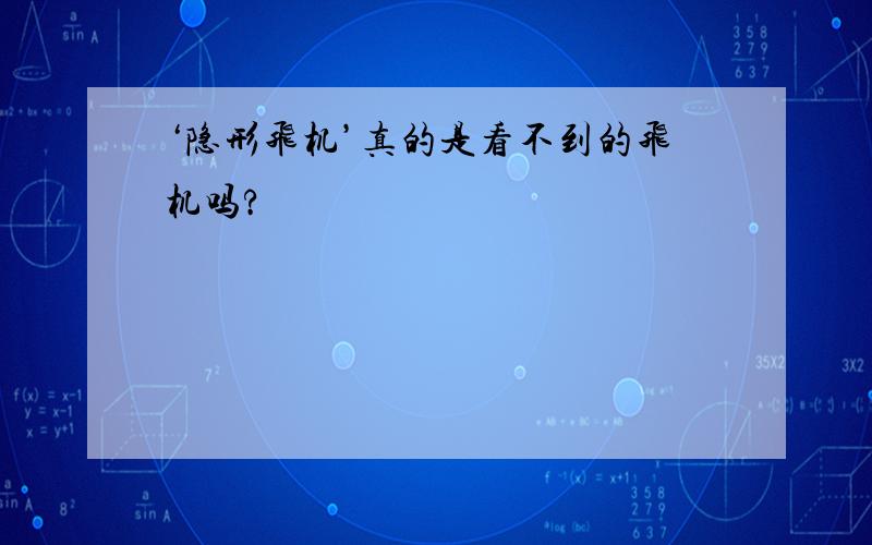 ‘隐形飞机’真的是看不到的飞机吗?