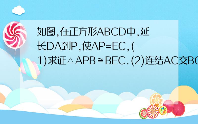 如图,在正方形ABCD中,延长DA到P,使AP=EC,(1)求证△APB≌BEC.(2)连结AC交BG于M,BE于N,G、E为AD、DC上动点（不与点A、D重合）且AB=24,MN^2=AM^2+NC^2,延长BC与GE交于F,求△BEC面积.