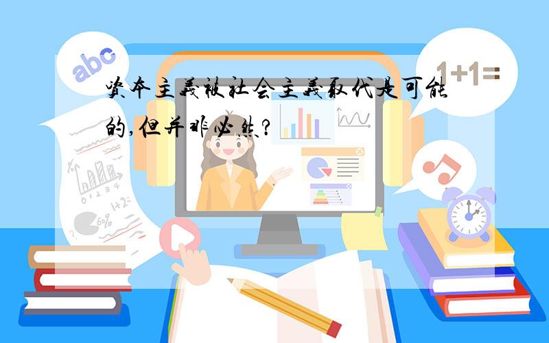 资本主义被社会主义取代是可能的,但并非必然?