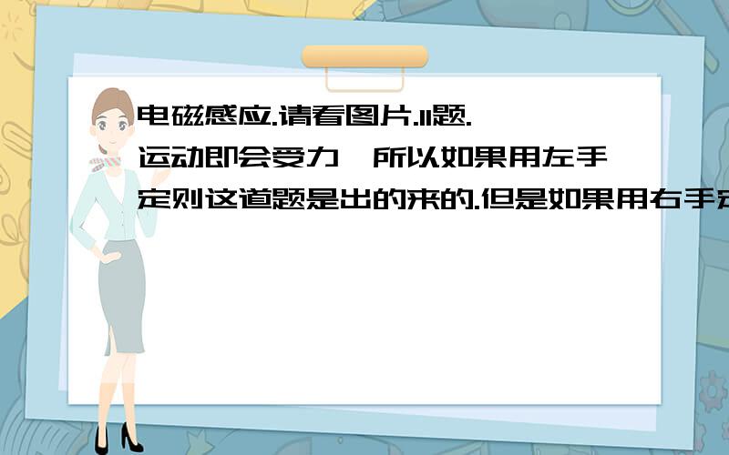 电磁感应.请看图片.11题.运动即会受力,所以如果用左手定则这道题是出的来的.但是如果用右手定则呢?它做的也是切割磁感线运动呀?那么情况不是相反吗?