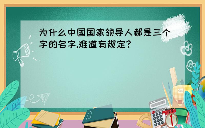 为什么中国国家领导人都是三个字的名字,难道有规定?