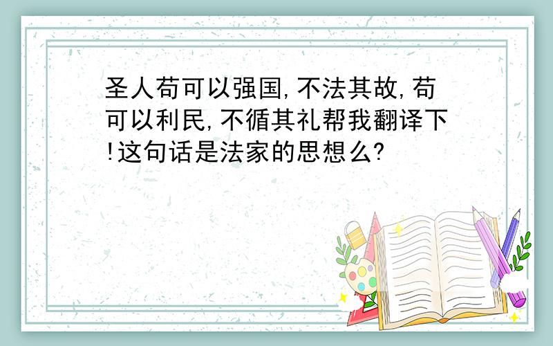 圣人苟可以强国,不法其故,苟可以利民,不循其礼帮我翻译下!这句话是法家的思想么?