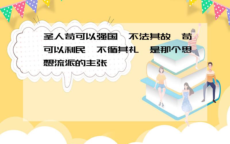 圣人苟可以强国,不法其故,苟可以利民,不循其礼,是那个思想流派的主张