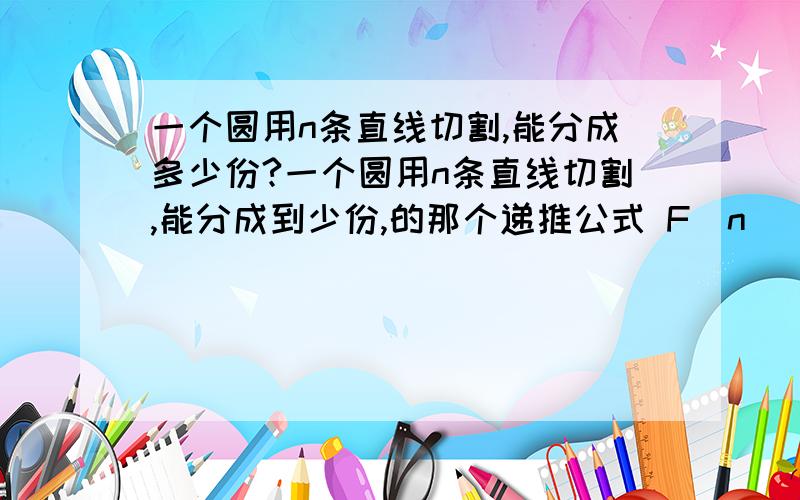 一个圆用n条直线切割,能分成多少份?一个圆用n条直线切割,能分成到少份,的那个递推公式 F(n) = n(n+1)/2+1是怎么推出来的?这是初等数论的问题吗?