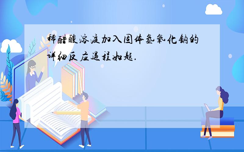 稀醋酸溶液加入固体氢氧化钠的详细反应过程如题.