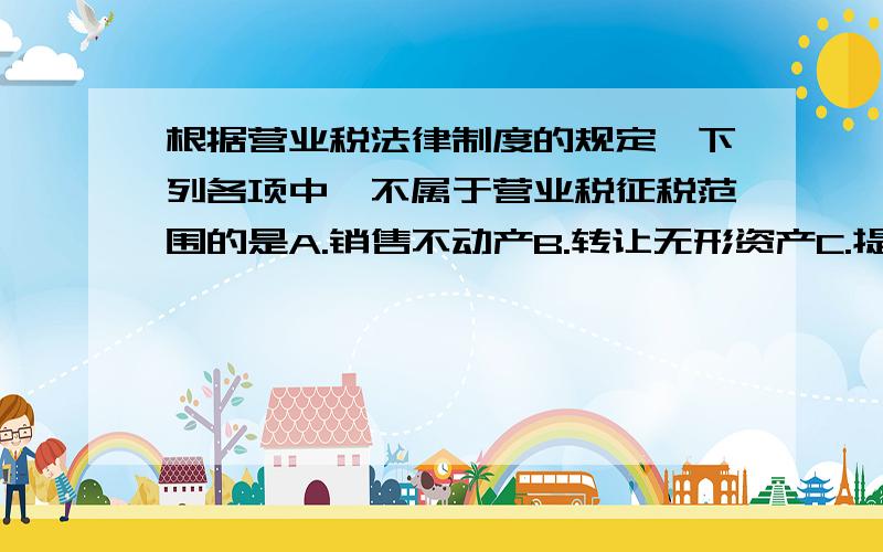 根据营业税法律制度的规定,下列各项中,不属于营业税征税范围的是A.销售不动产B.转让无形资产C.提供运输劳务D.销售货物