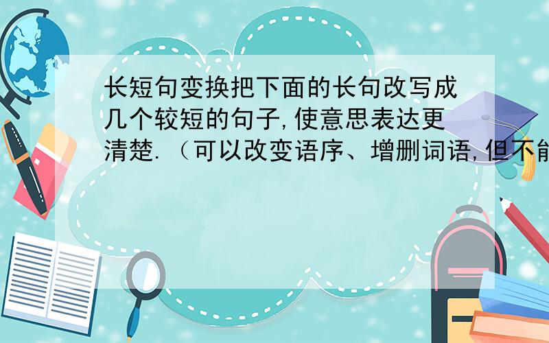 长短句变换把下面的长句改写成几个较短的句子,使意思表达更清楚.（可以改变语序、增删词语,但不能改变原意）拥有巨大市场的某电子集团,在美国发生的“9.11”恐怖袭击事件对全球经济