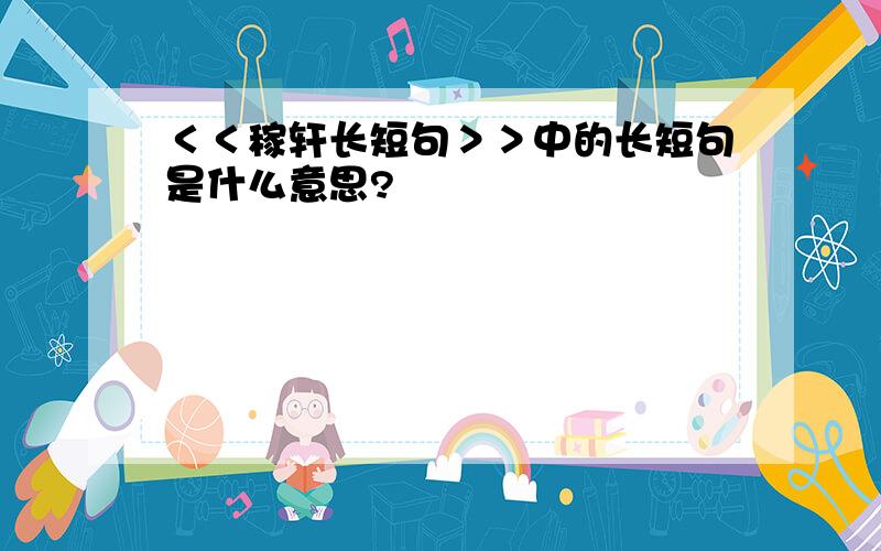 ＜＜稼轩长短句＞＞中的长短句是什么意思?