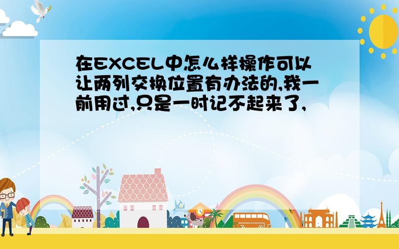 在EXCEL中怎么样操作可以让两列交换位置有办法的,我一前用过,只是一时记不起来了,