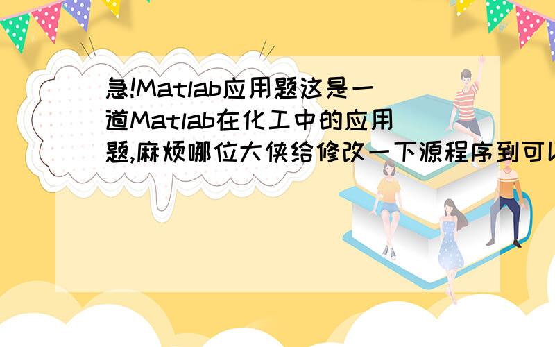 急!Matlab应用题这是一道Matlab在化工中的应用题,麻烦哪位大侠给修改一下源程序到可以在7.10.0版里运行（在源程序里纠错）.在下感激不尽! 1、问题描述（管式反应器的计算的温度分布）已知