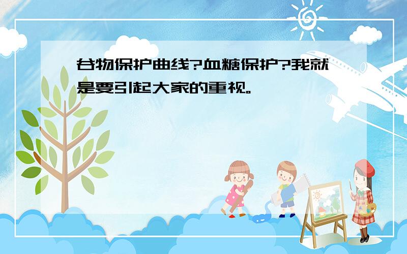 谷物保护曲线?血糖保护?我就是要引起大家的重视。