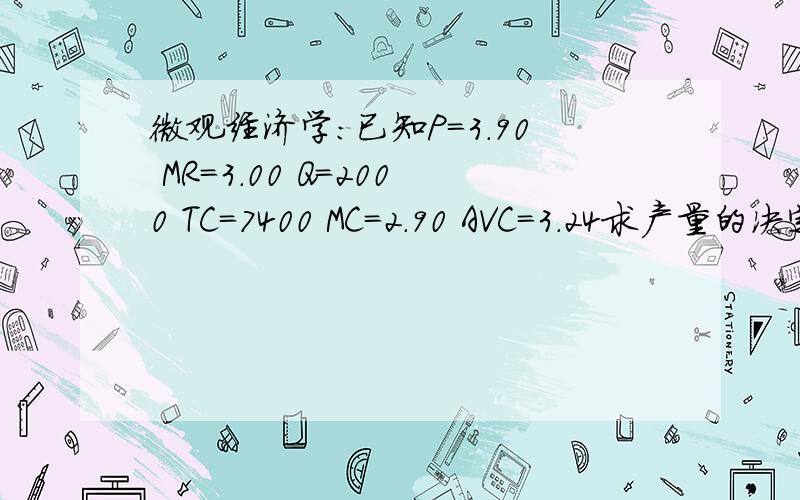 微观经济学：已知P=3.90 MR=3.00 Q=2000 TC=7400 MC=2.90 AVC=3.24求产量的决定,是增加减少还是保持一样的水平