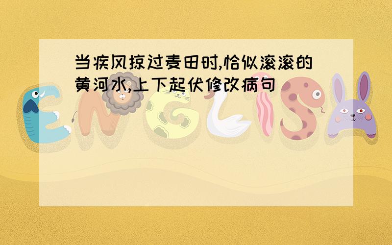 当疾风掠过麦田时,恰似滚滚的黄河水,上下起伏修改病句