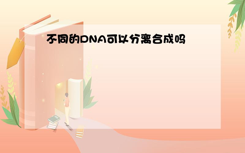 不同的DNA可以分离合成吗