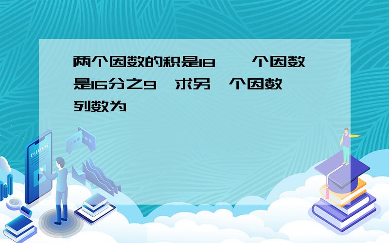 两个因数的积是18,一个因数是16分之9,求另一个因数,列数为