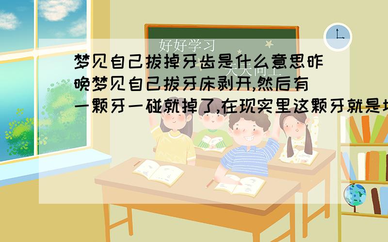 梦见自己拔掉牙齿是什么意思昨晚梦见自己拔牙床剥开,然后有一颗牙一碰就掉了,在现实里这颗牙就是坏牙,而且就在昨天家里有两个亲戚的长辈都过世了,梦是在知道长辈过世后做的,那这个