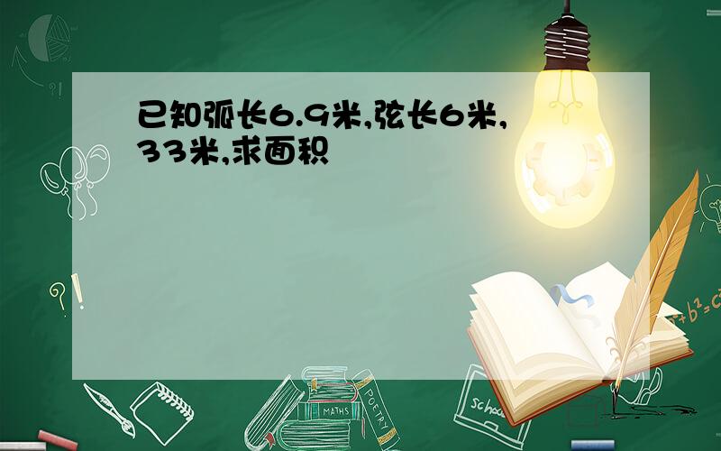 已知弧长6.9米,弦长6米,33米,求面积