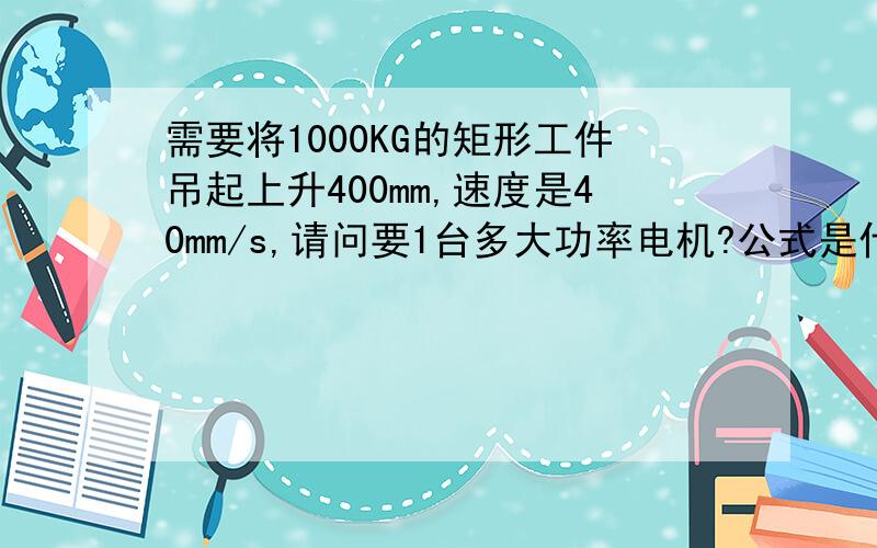 需要将1000KG的矩形工件吊起上升400mm,速度是40mm/s,请问要1台多大功率电机?公式是什么?