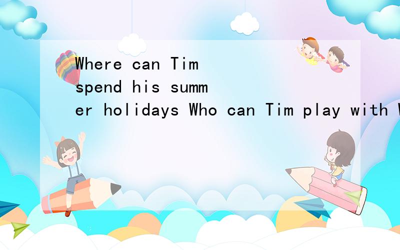 Where can Tim spend his summer holidays Who can Tim play with What can Timdo in the big lake 意思 How do they fell填答案,意思