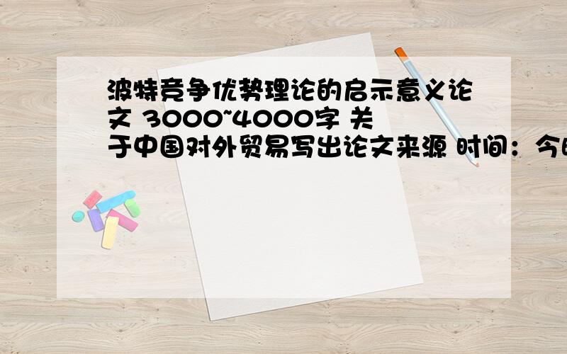 波特竞争优势理论的启示意义论文 3000~4000字 关于中国对外贸易写出论文来源 时间：今晚之前