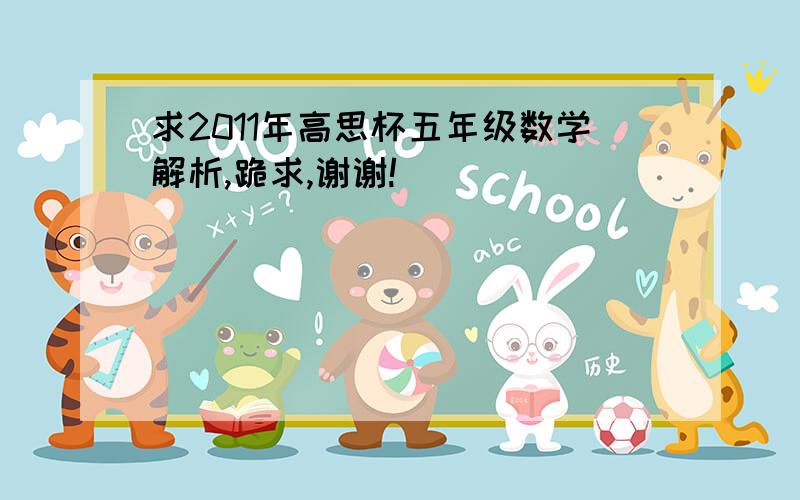 求2011年高思杯五年级数学解析,跪求,谢谢!