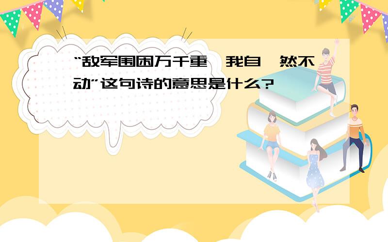 “敌军围困万千重,我自岿然不动”这句诗的意思是什么?