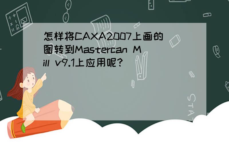 怎样将CAXA2007上画的图转到Mastercan Mill v9.1上应用呢?