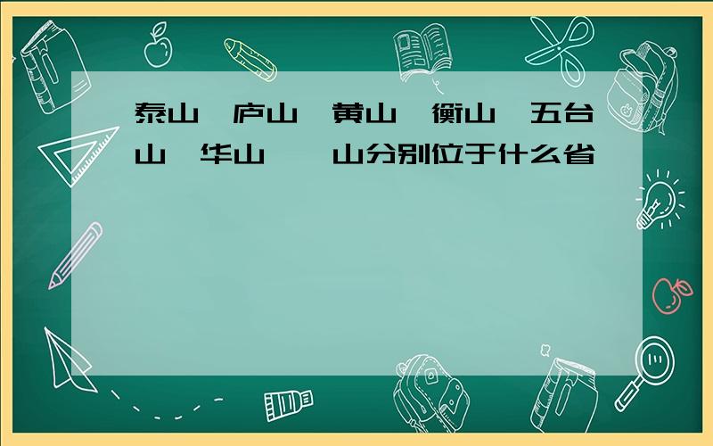 泰山,庐山,黄山,衡山,五台山,华山,嵩山分别位于什么省