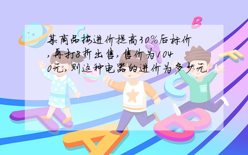 某商品按进价提高30%后标价,再打8折出售,售价为1040元,则这种电器的进价为多少元