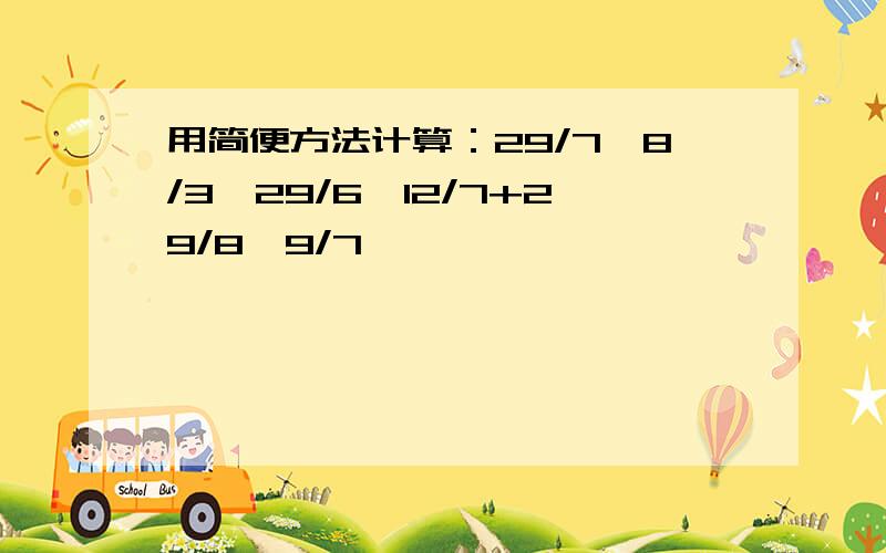 用简便方法计算：29/7*8/3*29/6*12/7+29/8*9/7