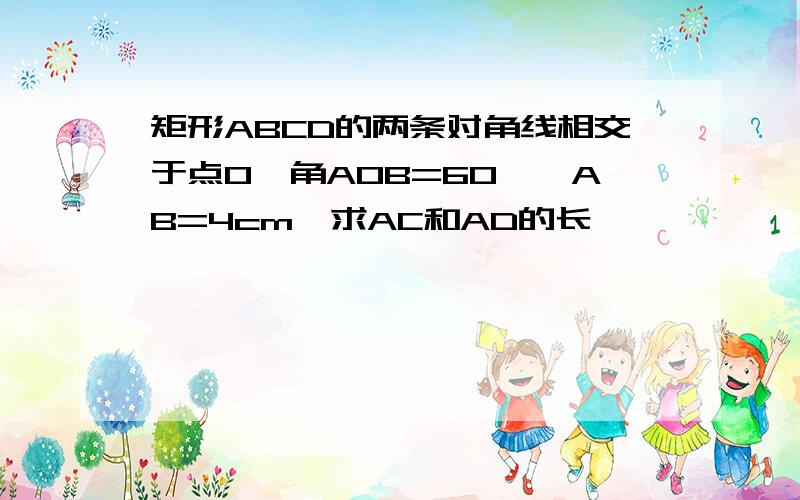 矩形ABCD的两条对角线相交于点O,角AOB=60°,AB=4cm,求AC和AD的长