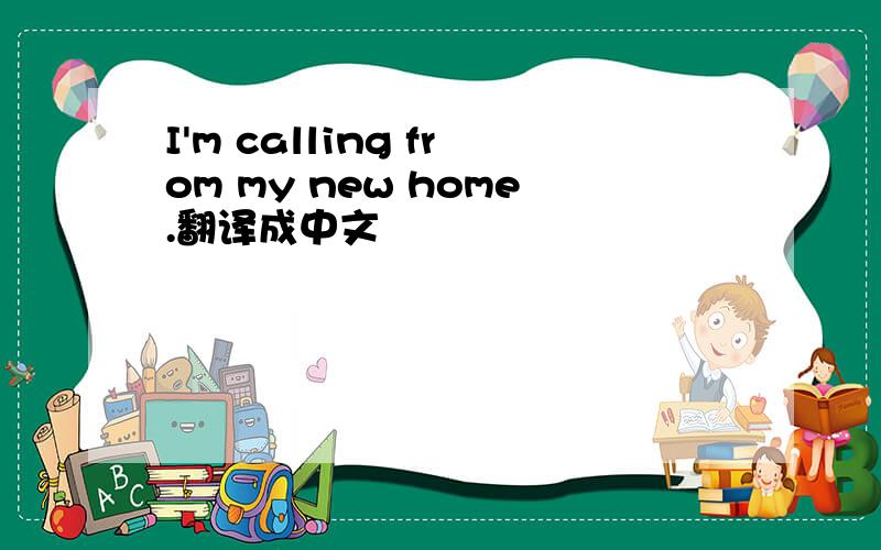 I'm calling from my new home.翻译成中文