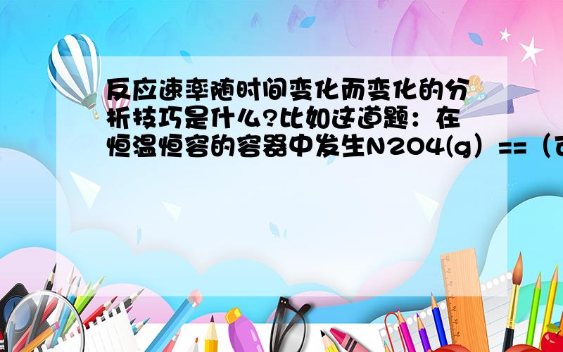 反应速率随时间变化而变化的分析技巧是什么?比如这道题：在恒温恒容的容器中发生N2O4(g）==（可逆）2NO2(g）若反应物的浓度由0.1mol/L降到0.06mol/L需20s,那么由0.06mol/L降到0.036mol/L,所需的反应