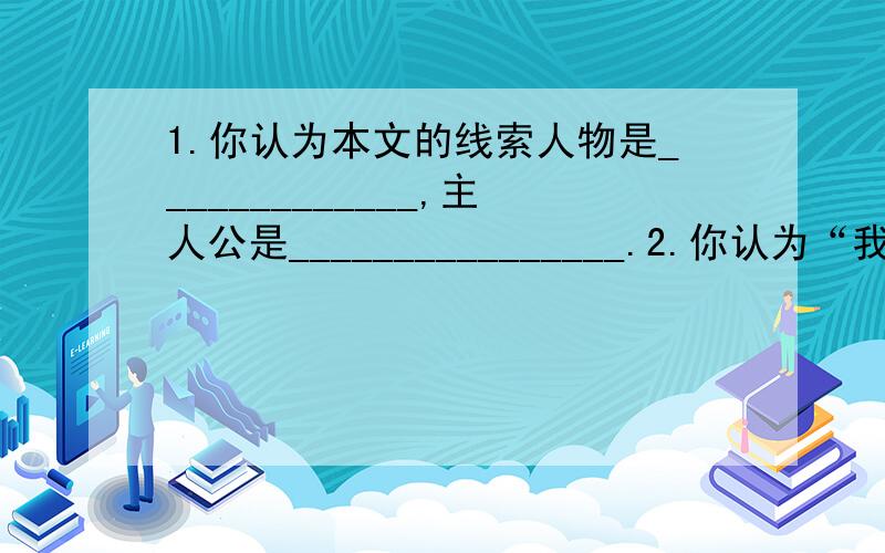 1.你认为本文的线索人物是_____________,主人公是________________.2.你认为“我”对这位母亲发火并且呵斥她的原因是____________________________________________________________________________.3.“我的愤怒顷刻变