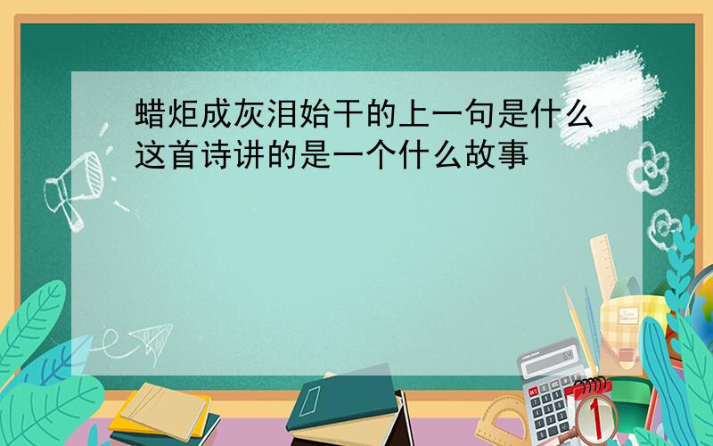 蜡炬成灰泪始干的上一句是什么这首诗讲的是一个什么故事