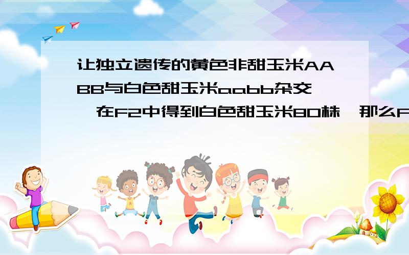 让独立遗传的黄色非甜玉米AABB与白色甜玉米aabb杂交,在F2中得到白色甜玉米80株,那么F2中表现型不同于双的杂合子植株约为多少株