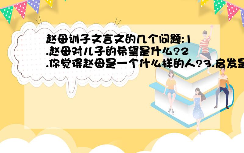 赵母训子文言文的几个问题:1.赵母对儿子的希望是什么?2.你觉得赵母是一个什么样的人?3.启发是什么?3Q