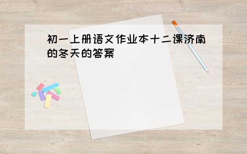 初一上册语文作业本十二课济南的冬天的答案